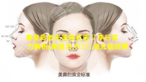 秦皇岛激光美容名医 ☘ 李行实力解析(秦皇岛 🐅 激光祛斑哪里好)